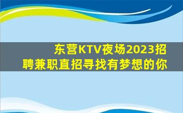 东营KTV夜场2023招聘兼职直招寻找有梦想的你